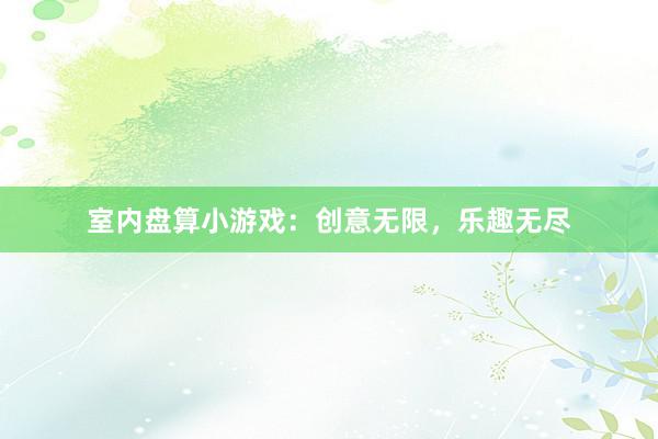 室内盘算小游戏：创意无限，乐趣无尽